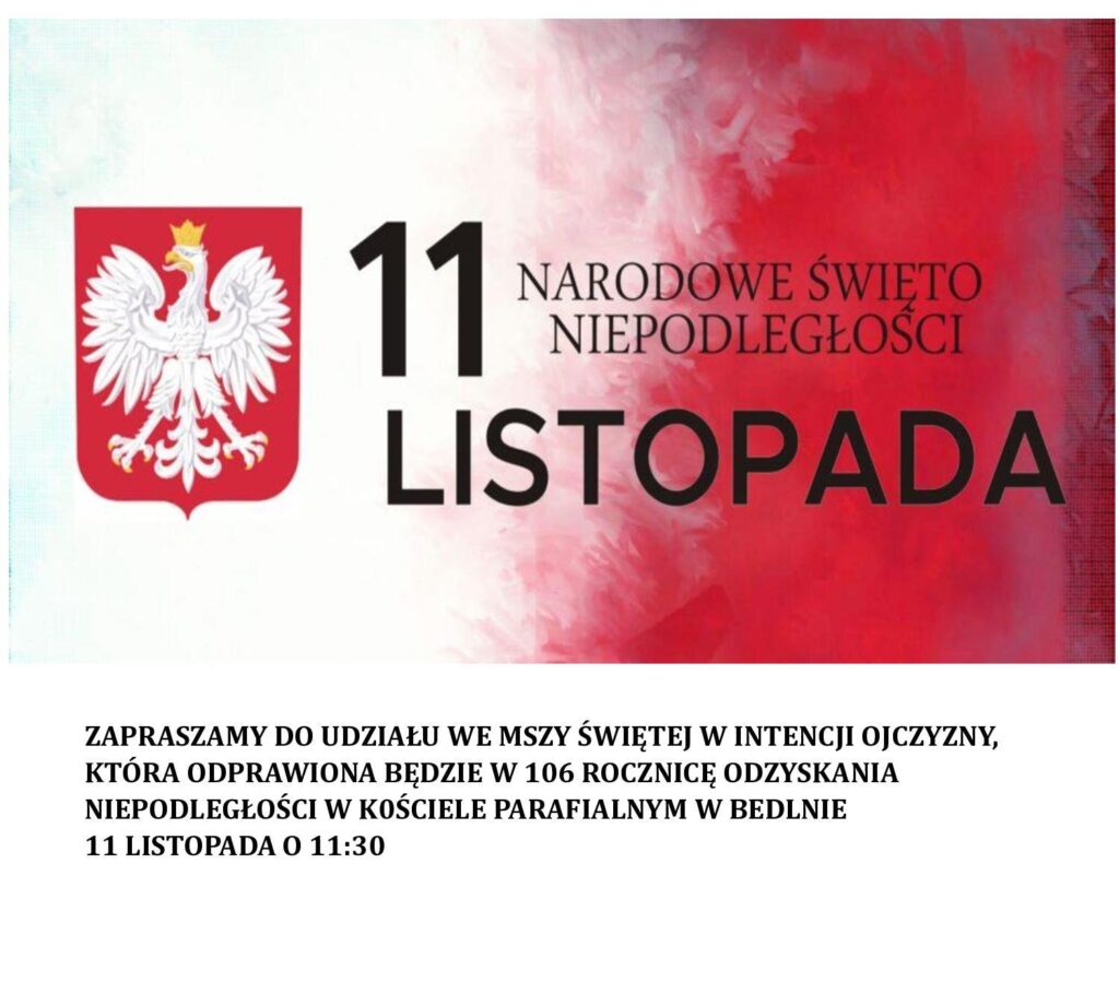 ZAPRASZAMY DO UDZIAŁU WE MSZY ŚWIĘTEJ W INTENCJI OJCZYZNY, KTÓRA ODPRAWIONA BĘDZIE W 106 ROCZNICĘ ODZYSKANIA NIEPODLEGŁOŚCI W KOŚCIELE PARAFIALNYM W BEDLNIE 11 LISTOPADA O 11:30